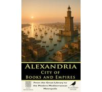 Alexandria: City of Books and Empires - From the Great Library to the Modern Mediterranean Metropolis: A Complete History of Alexandria’s Library, Harbor, Empires, and Urban Legacy (City Biographies)