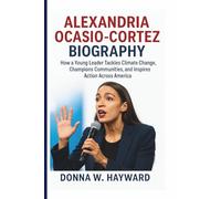 ALEXANDRIA OCASIO-CORTEZ BIOGRAPHY: How a Young Leader Tackles Climate Change, Champions Communities, and Inspires Action Across America