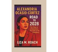 Alexandria Ocasio-Cortez: Road to 2028: The Pulse of a Generation, The Path to the Presidency