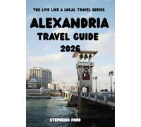 ALEXANDRIA TRAVEL GUIDE 2026: Navigating Neighborhoods, Timing the City, and Experiencing Alexandria Through Local Movement and Cultural Insight (THE LIVE LIKE A LOCAL TRAVEL SERIES)