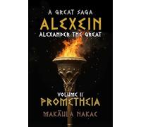 ALEXEIN Volume II, Prometheia: A Great Saga, ALEXEINL: Alexander the Great (A Great Saga, ALEXEIN, A; Alexander the Great)