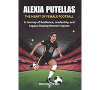 ALEXIA PUTELLAS: The Heart of Female Football: A Journey of Resilience, Leadership, and Legacy Shaping Women’s Sports (THE BIOGRAPHIES OF FEMALE GOAL ... WOMEN SHAPING THE FUTURE OF FEMALE SOCCER)