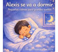 Alexis se va a dormir: Pequeñas rutinas para grandes sueños