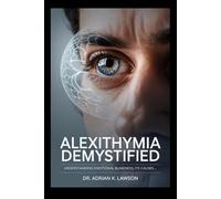 Alexithymia Demystified: Understanding Emotional Blindness, Its Causes, Symptoms, and Practical Steps to Improve Emotional Awareness and Expression