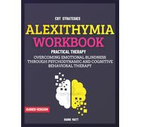 Alexithymia Workbook: Overcoming Emotional Blindness Through Psychodynamic and Cognitive Behavioral Therapy
