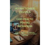 ALFABETIZAREA DIGITALĂ GHID PRACTIC PENTRU ÎNCEPĂTORI: CU UN PAS MAI APROAPE DE TEHNOLOGIE: UTILIZAREA CALCULATORULUI ȘI A TELEFONULUI SMART MOBIL (Business Books for Entrepreneurs and Corporations)