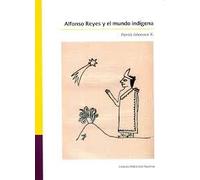Alfonso Reyes y el mundo indígena : contrapuntos y arpegios literarios / Patrick Johansson K.