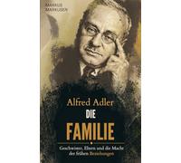 Alfred Adler - Die Familie: Geschwister, Eltern und die Macht der frühen Beziehungen: 5 (Alfred Adler Serie - Deutsch)