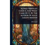 Alfred Arnold's Choice, And What Came Of It, By The Author Of Alice Leigh's Mission