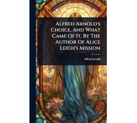 Alfred Arnold's Choice, And What Came Of It, By The Author Of Alice Leigh's Mission