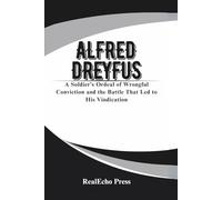 ALFRED DREYFUS: The Affair of the Century: A Soldier’s Ordeal of Wrongful Conviction and the Battle That Led to His Vindication