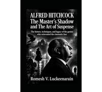 ALFRED HICTCHCOCK THE MASTER'S SHADOW AND THE ART OF SUSPENSE: The history, techniques, and legacy of the genius who reinvented the cinematic fear