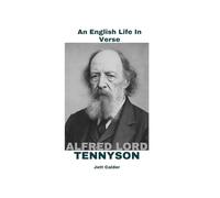 Alfred Lord Tennyson: An English Life In Verse