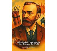 Alfred Nobel: The Dynamite that Changed the World: The story of the visionary inventor who turned his success into a prize for the progress of mankind