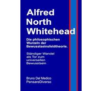 Alfred North Whitehead. Die philosophischen Wurzeln der Bewusstseinsfeldtheorie.: Ständiger Wandel als Tor zum universellen Bewusstsein. ... Bruno Del Medico in deutscher Sprache. (TED))