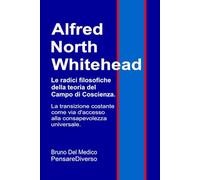 Alfred North Whitehead. Le radici filosofiche della teoria del campo di coscienza.: La transizione costante come via d'accesso alla consapevolezza ... quantistica. Testi di Bruno Del Medico)