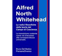 Alfred North Whitehead. Le radici filosofiche della teoria del campo di coscienza.: La transizione costante come via d'accesso alla consapevolezza ... quantistica. Testi di Bruno Del Medico)