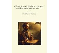 Alfred Russel Wallace: Letters and Reminiscences, Vol. 1 (Classic Books)