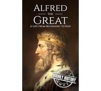 Alfred the Great: A Life from Beginning to End (Biographies of British Royalty)