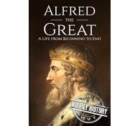 Alfred the Great: A Life from Beginning to End (Biographies of British Royalty)