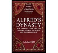 Alfred's Dynasty: How an Anglo-Saxon King and his Family Defeated the Vikings and Created England