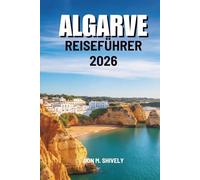 ALGARVE REISEFÜHRER 2026: „Die Strände, Städte und verborgenen Schätze Südportugals entdecken“