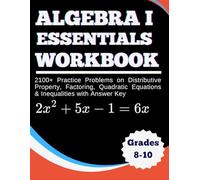 Algebra 1 Essentials Workbook 2100+ Practice Problems on Distributive Property, Factoring, Quadratic Equations & Inequalities with Answer Key Grades 8-10