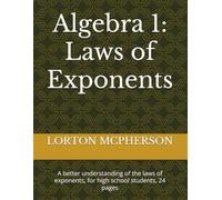 Algebra 1: Laws of Exponents: A better understanding of the laws of exponents, for high school students, 24 pages