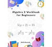 Algebra 2 Workbook for Beginners: Build a Solid Math Foundation with this Interactive Practice Problems