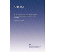 Algebra: An elementary text book for the higher classes of secondary schools and for colleges