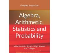 Algebra, Arithmetic, Statistics and Probability: A mathematics Book for High Schools and Colleges