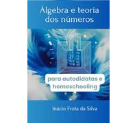 Álgebra e teoria dos números (Matemática para Autodidatas e Homeschooling)