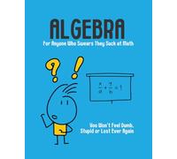 Algebra - For Anyone Who Swears They Suck at Math (Color Version): You Won't Feel Dumb, Stupid or Lost Ever Again