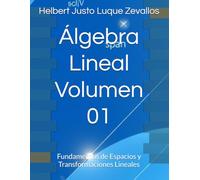 Álgebra Lineal Volumen 01: Fundamentos de Espacios y Transformaciones Lineales (Matemáticas Posgrado)