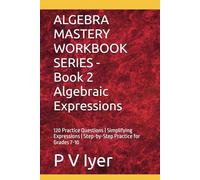 ALGEBRA MASTERY WORKBOOK SERIES - Book 2 Algebraic Expressions: 120 Practice Questions | Simplifying Expressions | Step-by-Step Practice for Grades 7-10