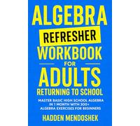 Algebra Refresher Workbook for Adults Returning to School: Master Basic High School Algebra in 1 Month with 300+ Algebra Exercises for Beginners
