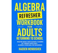 Algebra Refresher Workbook for Adults Returning to School: Master Basic High School Algebra in 1 Month with 300+ Algebra Exercises for Beginners
