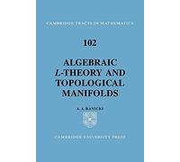 Algebraic L Theory, Toplocl Manifld: 102 (Cambridge Tracts in Mathematics, Series Number 102)