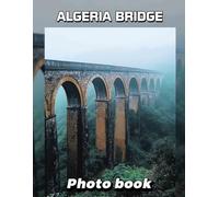 Algeria Bridge Photo Book: Explore The Beauty Of Algeria With 40 Stunning Images Capturing Bridges And Scenic Views
