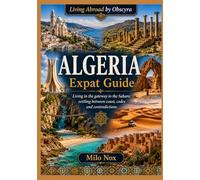 ALGERIA Expat Guide: Living in the gateway to the Sahara: settling between coast, codes and contradictions: 106 (Living Abroad by Obscyra)