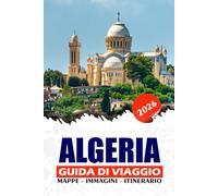 ALGERIA GUIDA DI VIAGGIO 2026: Dalla costa mediterranea alle sabbie del Sahara, scopri meraviglie nascoste, tesori culturali e avventure sicure in tutto il Nord Africa