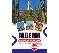 ALGERIA GUIDA DI VIAGGIO 2026: Dalle coste mediterranee alle sabbie del Sahara: scopri avventure, festival, cucina e gemme nascoste nordafricane
