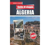 ALGERIA Guida di viaggio 2026: Esplorare regioni del Sahara desertico, monumenti storici e destinazioni imperdibili con mappe dettagliate e consigli essenziali per la pianificazione