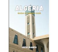 ALGERIA GUIDA DI VIAGGIO 2026: Il manuale completo dell'esploratore per avventure nel Sahara, antiche rovine e patrimonio mediterraneo