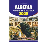 ALGERIA GUIDA DI VIAGGIO 2026: Safari nel deserto, escursioni in montagna, festival culturali, mercati locali e spiagge mediterranee con itinerari pratici