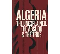 Algeria: The Unexplained, The Absurd & The True - 1,000 Trivia Questions for Fans of Mystery, History & Strange Facts