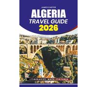 ALGERIA TRAVEL GUIDE 2026: Desert safaris, mountain hikes, cultural festivals, local markets and Mediterranean beaches with practical itineraries