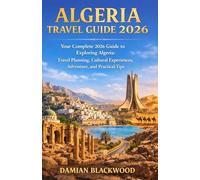 ALGERIA TRAVEL GUIDE 2026: Your Complete 2026 Guide to Exploring Algeria: Travel Planning, Cultural Experiences, Adventure, and Practical Tips