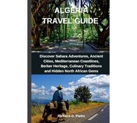 ALGERIA TRAVEL GUIDE: Discover Sahara Adventures, Ancient Cities, Mediterranean Coastlines, Berber Heritage, Culinary Traditions and Hidden North African Gems