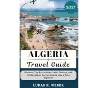 ALGERIA TRAVEL GUIDE: Discover Top Attractions, Local Culture, and Hidden Gems Across Algeria Like a True Explorer (Weber Travel Book Collections (ENG))
